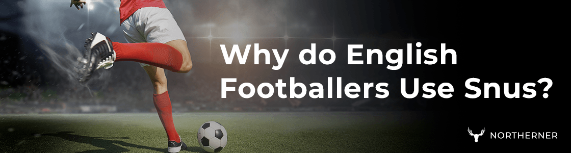 Why do English Footballers Use Snus? 